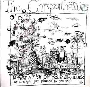 The Chrysanthemums - Is That A Fish On Your Shoulder Or Are You Just Please ...