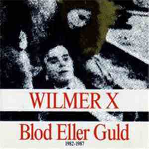 Wilmer X - Blod Eller Guld 1982-1987