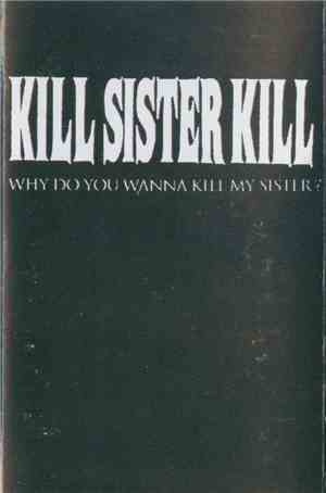 Kill Sister Kill - Why Do You Wanna Kill My Sister?