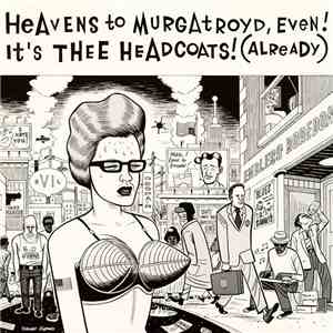 Thee Headcoats - Heavens To Murgatroyd, Even! It's Thee Headcoats! (Already ...