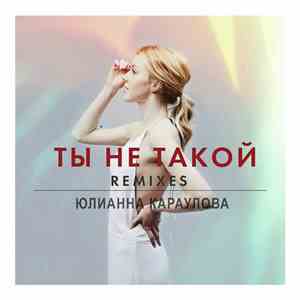Юлианна Караулова - Ты Не Такой (Remixes)