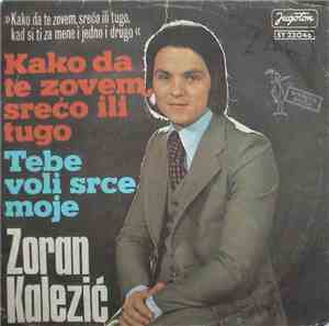 Zoran Kalezić - Kako Da Te Zovem, Srećo Ili Tugo / Tebe Voli Srce Moje