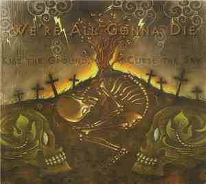 We're All Gonna Die - Kiss The Ground, Curse The Sky