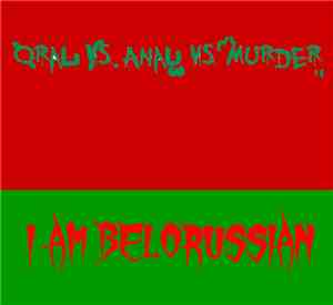Oral VS Anal VS Murder - I Am Belorussian