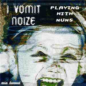 I Vomit Noize / Playing With Nuns - Noise Banquet