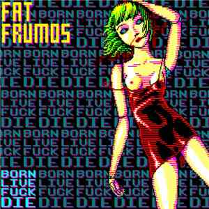 Fat Frumos - Born! Live! Fuck! Die!