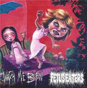 Watch Me Burn / Fetus Eaters - Watch Me Burn / Fetus Eaters
