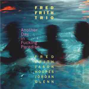 Fred Frith Trio - Another Day In Fucking Paradise