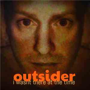 Outsider  - I Wasn't There At The Time