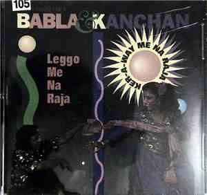 Babla & Kanchan - Leggo Me Na Raja & Ker Away Me Na Raja