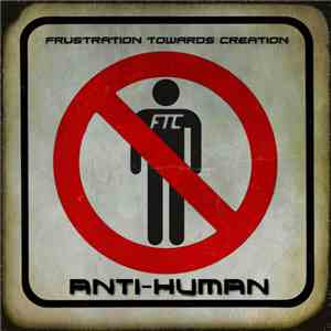F.T.C. (Frustration Towards Creation) - Anti-Human
