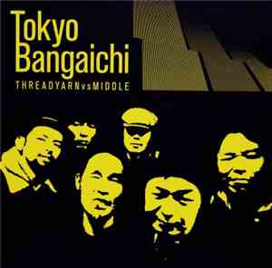 Threadyarn Vs Middle  - Tokyo Bangaichi