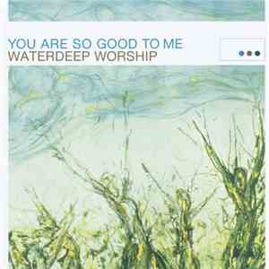 Waterdeep - You Are So Good To Me (Waterdeep Worship)