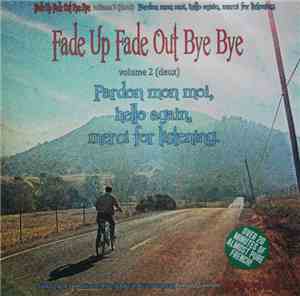 Fade Up Fade Out Bye Bye - Volume 2 (Deux) Pardon Mon Moi, Hello Again, Mer ...