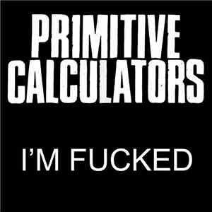 Primitive Calculators - I'm Fucked