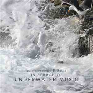 The Ambient Drones Of Bill Baxter - In Search Of Underwater Music