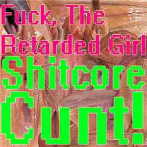 Fuck, The Retarded Girl - Shitcore Cunt!