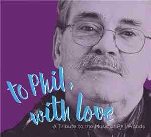 Various - To Phil, With Love - A Tribute To The Music Of Phil Woods