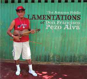 Don Francisco Pezo Alva - The Amazon Fiddle Lamentations of Don Francisco P ...