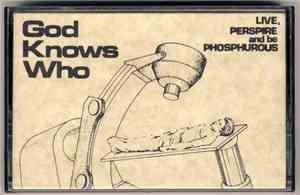 God Knows Who - Live, Perspire And Be Phosphurous