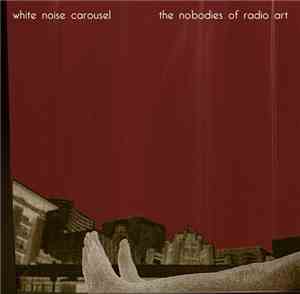 White Noise Carousel - The Nobodies Of Radio Art
