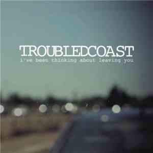 Troubled Coast - I've Been Thinking About Leaving You