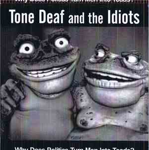 Tone Deaf And The Idiots -  Why Does Politics Turn Men Into Toads?