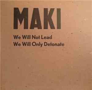 Maki  - We Will Not Lead We Will Only Detonate