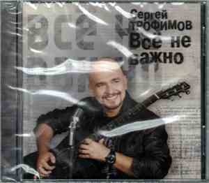 Сергей Трофимов - Всё Не Важно