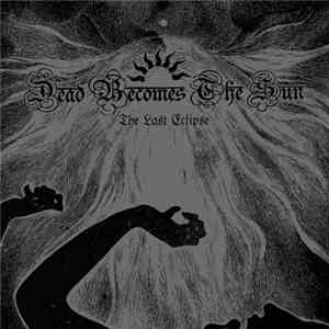 Dead Becomes The Sun - The Last Eclipse
