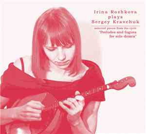 Irina Rozhkova - Irina Rozhkova Plays Sergey Kravchuk,  Selected Pieces Fro ...