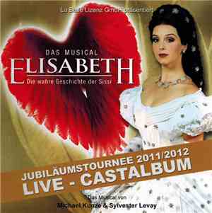 Michael Kunze & Sylvester Levay - Elisabeth Das Musical Die Wahre Geschichte Der Sissi (Jubiläumstournee 2011/2012 - Live - Castalbum)