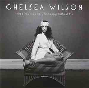 Chelsea Wilson - I Hope You'll Be Very Unhappy Without Me