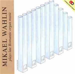 Mikael Wahlin - Mikael Wahlin Plays Late Romantic Organ Music