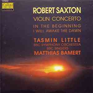 Robert Saxton  -  Tasmin Little, BBC Symphony Orchestra, BBC Singers, Matthias Bamert - Violin Concerto / In The Beginning / I Will Awake The Dawn