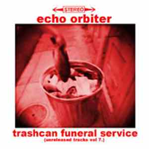 Echo Orbiter - Trashcan Funeral Service (Unreleased Tracks Vol.7)