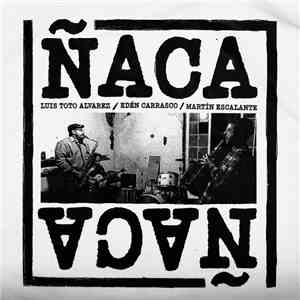 Luis Toto Alvarez  / Edén Carrasco  / Martín Escalante - Ñaca Ñaca