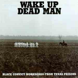 Various - Wake Up Dead Man (Black Convict Worksongs From Texas Prisons)