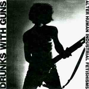 Drunks With Guns - Alter Human Industrial Fetishisms
