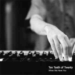 Ten Teeth Of Twenty - When We Have You