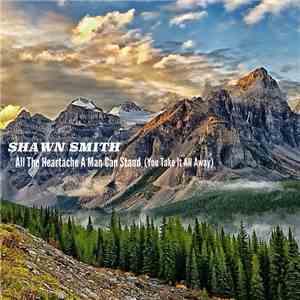 Shawn Smith  - All The Heartache A Man Can Stand (You Take It All Away)