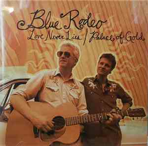 Blue Rodeo - Love Never Lies / Palace Of Gold