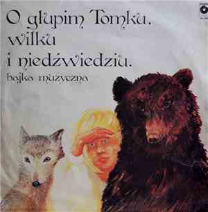Ernest Bryll, Małgorzata Goraj / Marek Sart - O Głupim Tomku, Wilku I Niedźwiedziu. Bajka Muzyczna