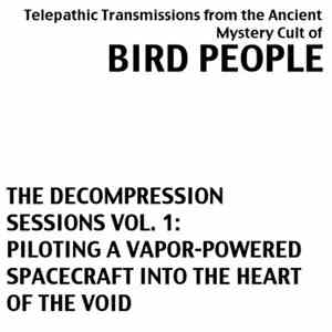 Bird People - The Decompression Sessions Vol. 1: Piloting A Vapor-Powered S ...