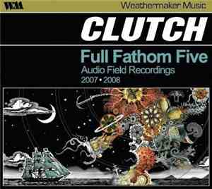 Clutch  - Full Fathom Five Audio Field Recordings 2007-2008