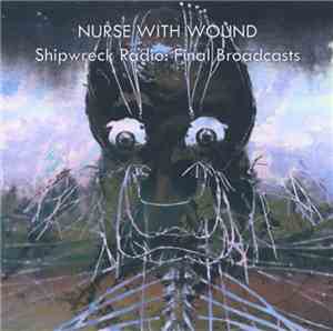 Nurse With Wound - Shipwreck Radio: Final Broadcasts