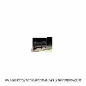Half Eye - So You're The Idiot Who Lives In That Stupid House