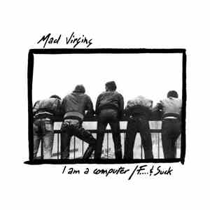 Mad Virgins - I Am A Computer / F... & Suck