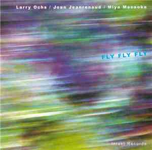 Larry Ochs / Joan Jeanrenaud / Miya Masaoka - Fly Fly Fly