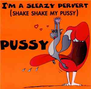 Pussy - I'm A Sleazy Pervert (Shake Shake My Pussy)